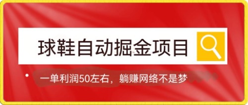 球鞋自动掘金项目，0投资，每单利润50+躺赚变现不是梦-有道网创