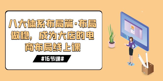 八大体系布局篇·布局做稳，成为大店的电商布局线上课（16节课）-有道网创