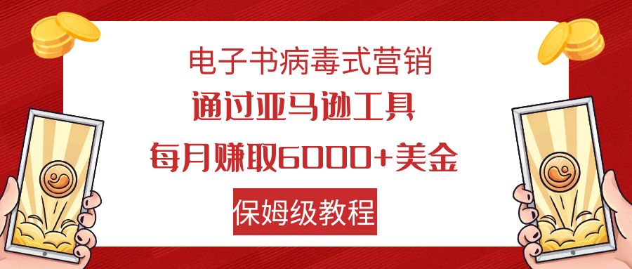 电子书病毒式营销 通过亚马逊工具每月赚6000+美金 小白轻松上手 保姆级教程-有道网创