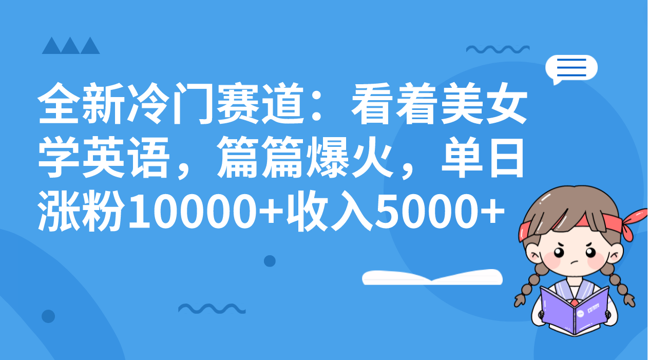 全新冷门赛道：看着美女学英语，篇篇爆火，单日涨粉10000+收入5000+-有道网创