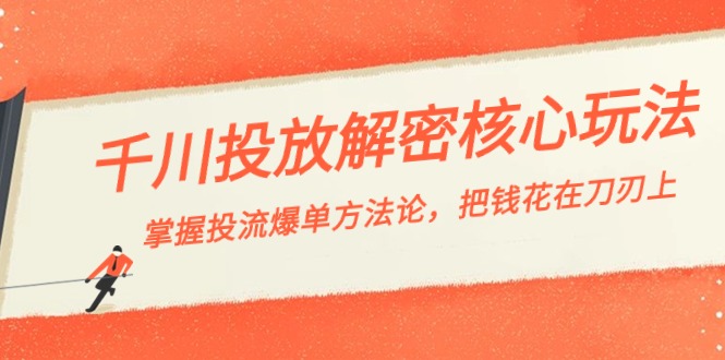 千川投流-解密核心玩法，掌握投流 爆单方法论，把钱花在刀刃上-有道网创