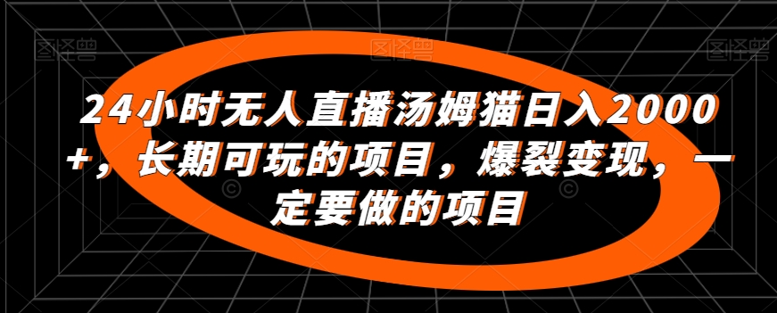 24小时无人直播汤姆猫日入2000+，长期可玩的项目，爆裂变现，一定要做的项目-有道网创