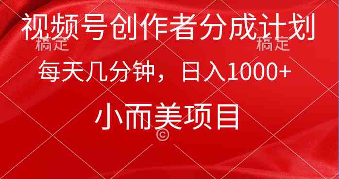 （9778期）视频号创作者分成计划，每天几分钟，收入1000+，小而美项目-有道网创