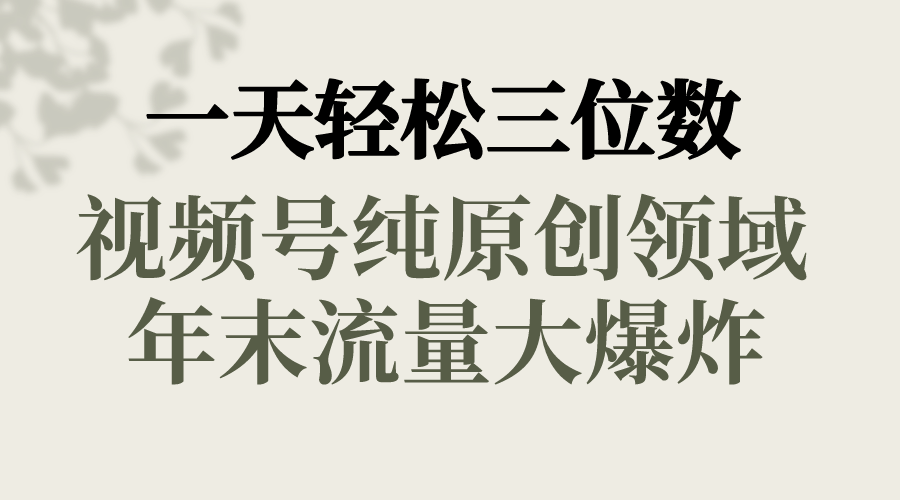 一天轻松三位数，视频号纯原创领域，春节童子送祝福，年末流量大爆炸，-有道网创