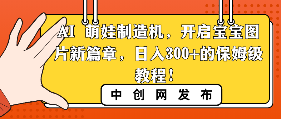 AI 萌娃制造机，开启宝宝图片新篇章，日入300+的保姆级教程！-有道网创