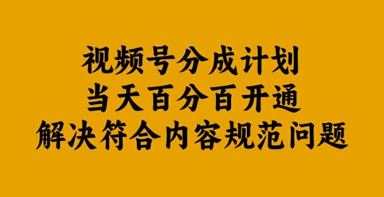 视频号分成计划当天百分百开通解决符合内容规范问题【揭秘】-有道网创