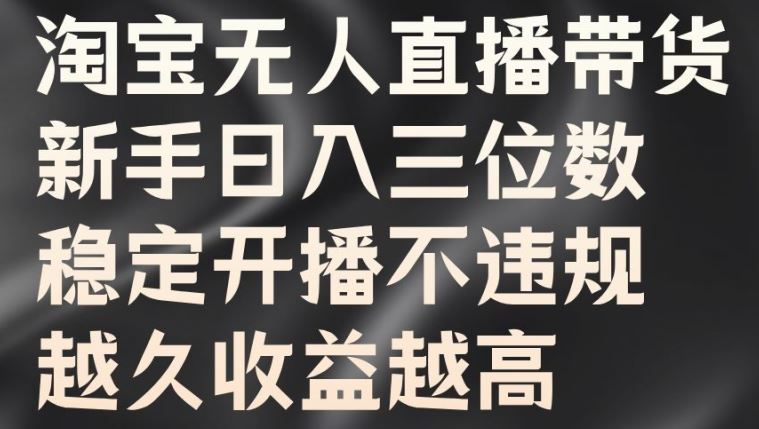 淘宝无人直播带货，新手日入三位数，稳定开播不违规，越久收益越高【揭秘】-有道网创