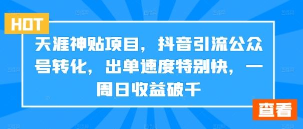 天涯神贴项目，抖音引流公众号转化，出单速度特别快，一周日收益破千-有道网创