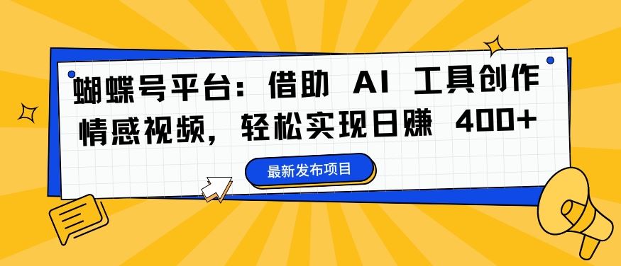 蝴蝶号平台：借助 AI 工具创作情感视频，轻松实现日赚 400+【揭秘】-有道网创