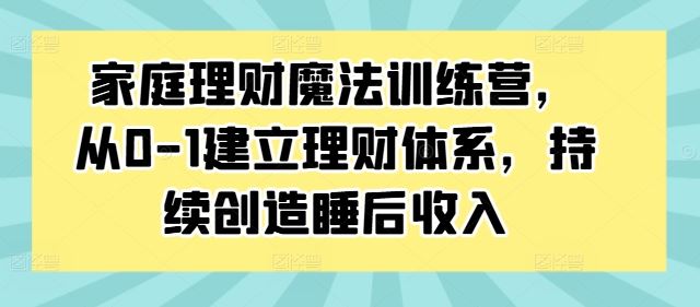 家庭理财魔法训练营，从0-1建立理财体系，持续创造睡后收入-有道网创