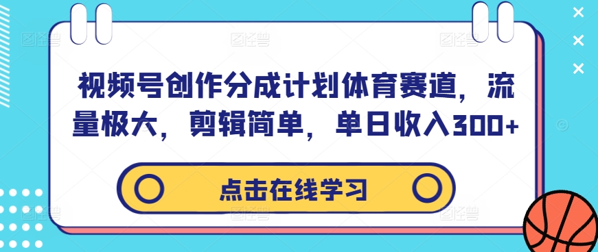 视频号创作分成计划体育赛道，流量极大，剪辑简单，单日收入300+-有道网创