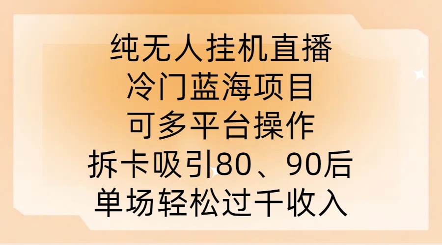 纯无人挂JI直播，冷门蓝海项目，可多平台操作，拆卡吸引80、90后，单场轻松过千收入【揭秘】-有道网创