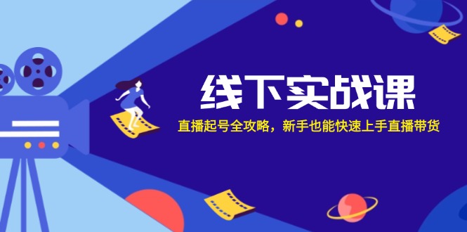 线下实战课：直播起号全攻略，新手也能快速上手直播带货-有道网创