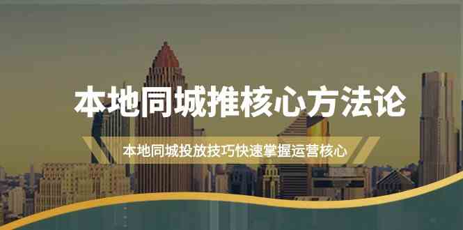 本地同城推核心方法论，本地同城投放技巧快速掌握运营核心(19节课)-有道网创