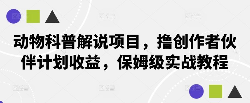 动物科普解说项目，撸创作者伙伴计划收益，保姆级实战教程-有道网创