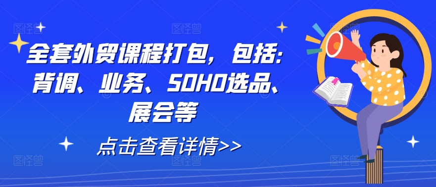 全套外贸课程打包，包括：背调、业务、SOHO选品、展会等-有道网创