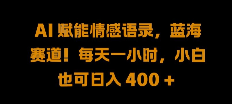 AI 赋能情感语录，蓝海赛道!每天一小时，小白也可日入 400 + 【揭秘】-有道网创