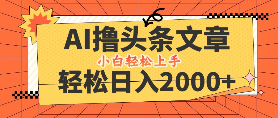 AI撸头条最新玩法，轻松日入2000+，当天起号，第二天见收益，小白轻松…-有道网创