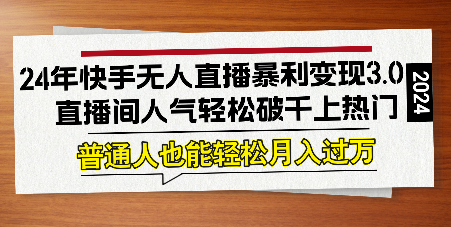 24年快手无人直播暴利变现3.0，直播间人气轻松破千上热门，普通人也能…-有道网创