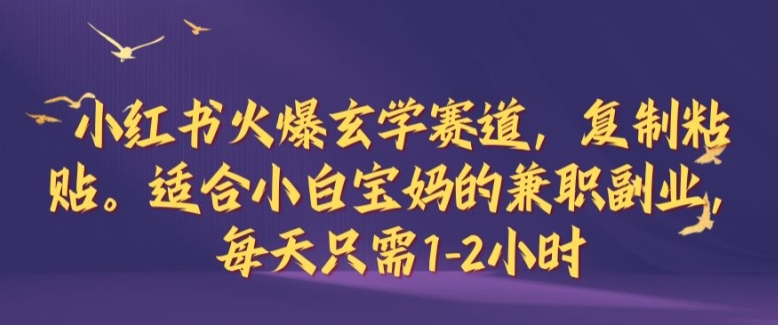 小红书火爆玄学赛道，复制粘贴，适合小白宝妈的兼职副业，每天只需1-2小时【揭秘】-有道网创