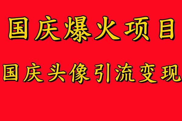 国庆爆火风口项目——国庆头像引流变现，零门槛高收益，小白也能起飞【揭秘】-有道网创