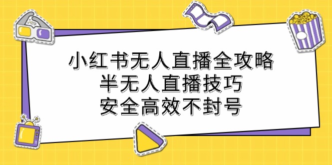 小红书无人直播全攻略：半无人直播技巧，安全高效不封号-有道网创