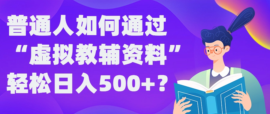 普通人如何通过“虚拟教辅”资料轻松日入500+?揭秘稳定玩法-有道网创