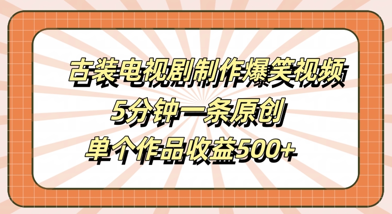 古装电视剧制作爆笑视频，5分钟一条原创，单个作品收益500+【揭秘】-有道网创