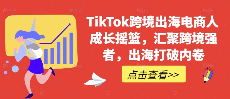 TikTok跨境出海电商人成长摇篮，汇聚跨境强者，出海打破内卷-有道网创