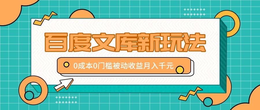 百度文库新玩法，0成本0门槛，新手小白也可以布局操作，被动收益月入千元-有道网创