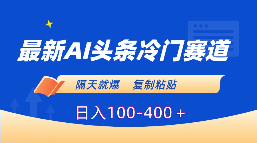 最新AI头条冷门赛道，隔天就爆，复制粘贴日入100-400-有道网创