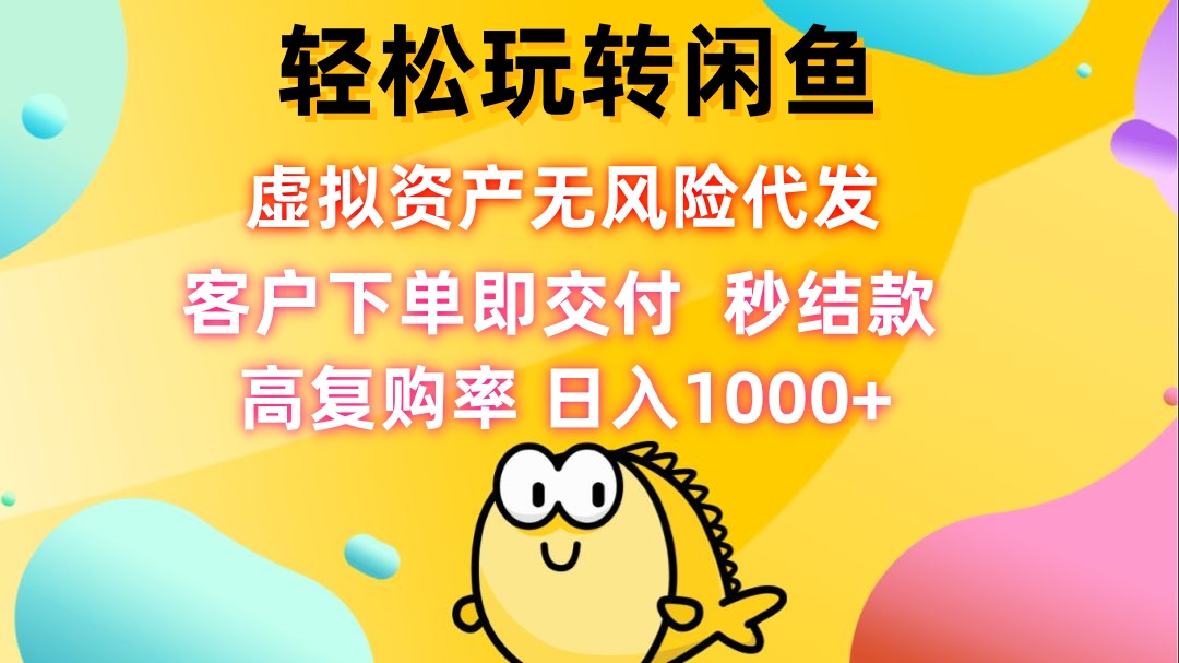 轻松玩转闲鱼 虚拟资产无风险代发 客户下单即交付 秒结款 高复购率 日…-有道网创