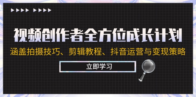 视频创作者全方位成长计划：涵盖拍摄技巧、剪辑教程、抖音运营与变现策略-有道网创