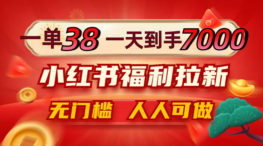 一单38，一天到手7000+，小红书福利拉新，0门槛人人可做-有道网创