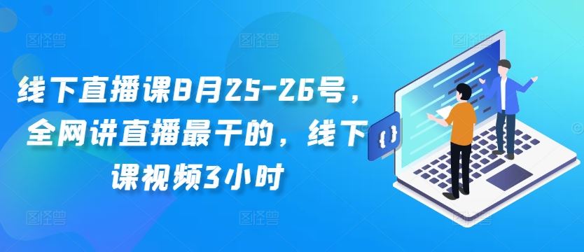 线下直播课8月25-26号，全网讲直播最干的，线下课视频3小时-有道网创