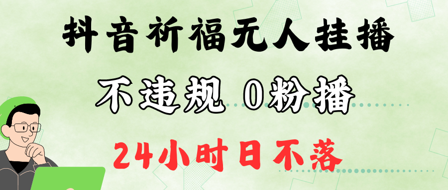 抖音最新祈福无人挂播，单日撸音浪收2万+0粉手机可开播，新手小白一看就会-有道网创