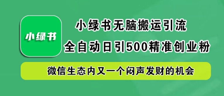 小绿书无脑搬运引流，全自动日引500精准创业粉，微信生态内又一个闷声发财的机会【揭秘】-有道网创