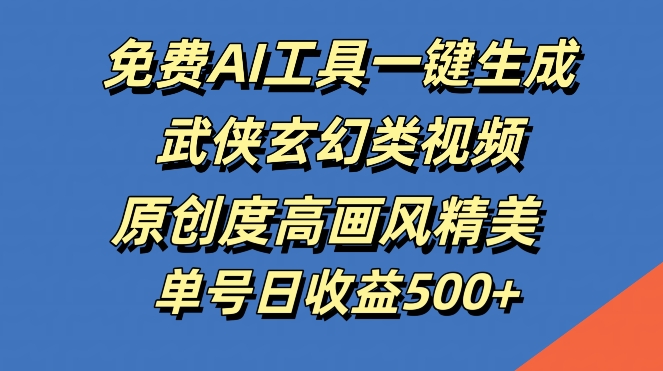 免费AI工具一键生成武侠玄幻类视频，原创度高画风精美，单号日收益几张【揭秘】-有道网创