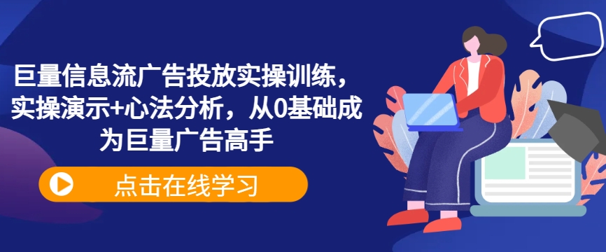 巨量信息流广告投放实操训练，实操演示+心法分析，从0基础成为巨量广告高手-有道网创