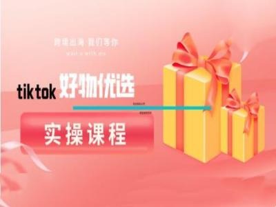 tiktok好物优选实操课程，好物分享操作技巧-有道网创