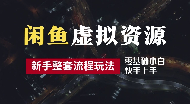 2024最新闲鱼虚拟资源玩法，养号到出单整套流程，多管道收益，每天2小时月收入过万【揭秘】-有道网创