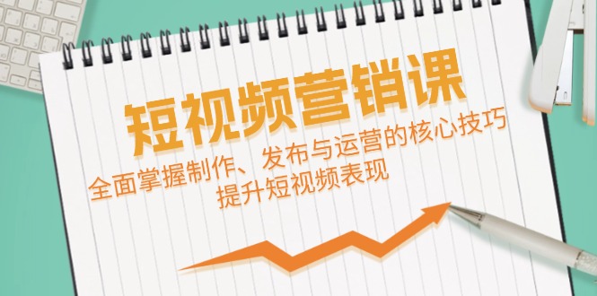 短视频&营销课：全面掌握制作、发布与运营的核心技巧，提升短视频表现-有道网创