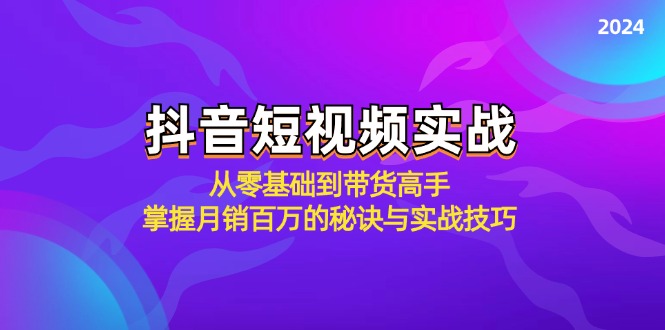 抖音短视频实战：从零基础到带货高手，掌握月销百万的秘诀与实战技巧-有道网创