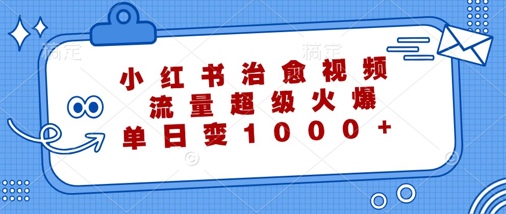 小红书治愈视频，流量超级火爆，单日变现1000+-有道网创