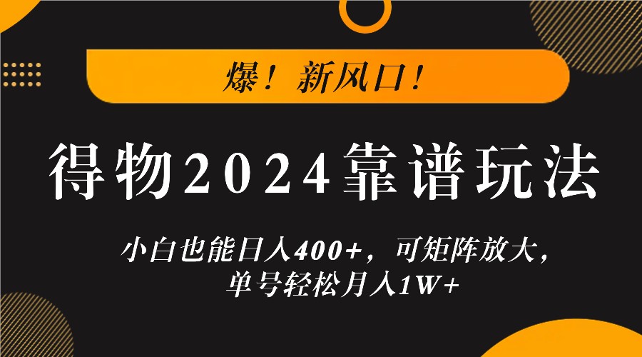 爆！新风口！小白也能日入400+，得物2024靠谱玩法，可矩阵放大，单号轻松月入1W+-有道网创