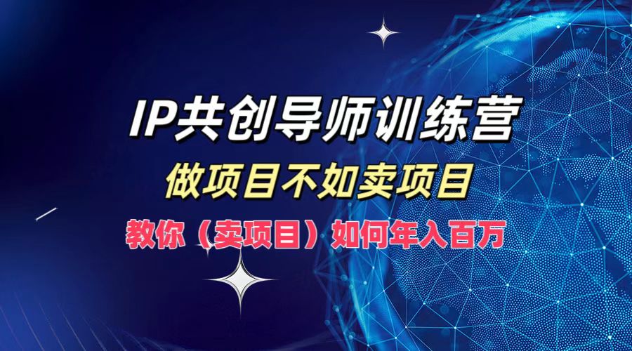 IP共创导师训练营，做项目不如卖项目，教你(卖项目)如何实现年入百万-有道网创