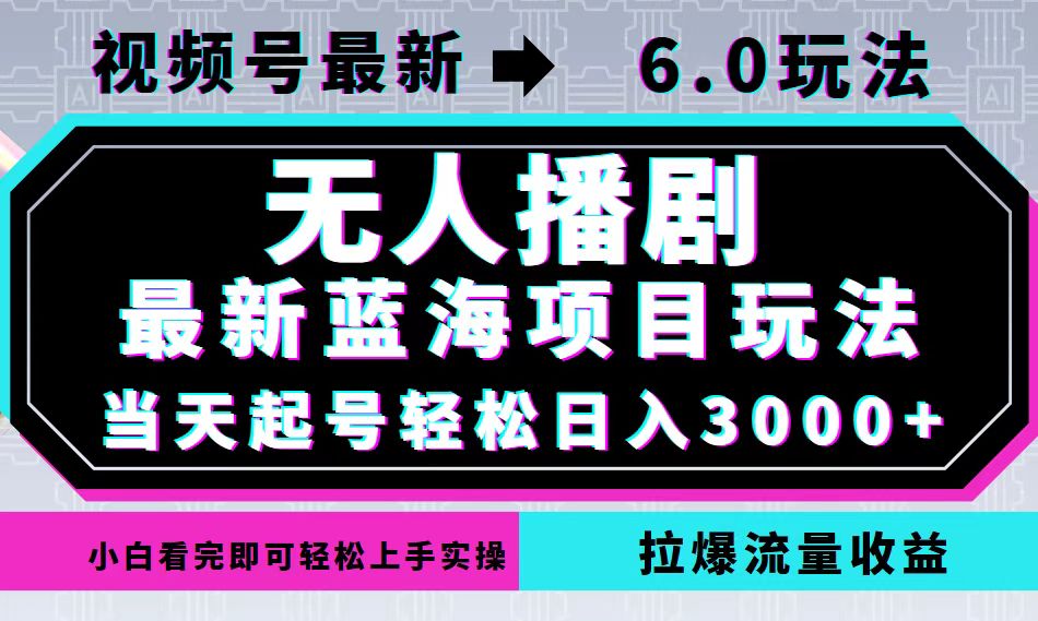 视频号最新6.0玩法，无人播剧，轻松日入3000+，最新蓝海项目，拉爆流量…-有道网创