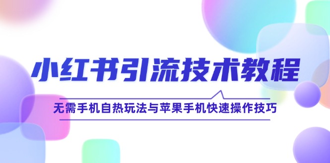 小红书引流技术教程：无需手机自热玩法与苹果手机快速操作技巧-有道网创