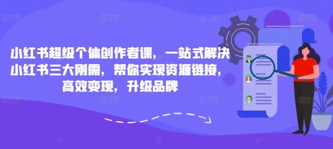 小红书超级个体创作者课，一站式解决小红书三大刚需，帮你实现资源链接，高效变现，升级品牌-有道网创