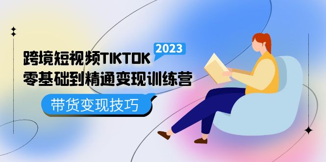 跨境·短视频TIKTOK零基础到精通变现训练营 短视频·独立站·带货变现技巧-有道网创